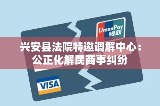 兴安县法院特邀调解中心：公正化解民商事纠纷