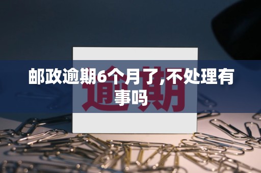 邮政逾期6个月了,不处理有事吗