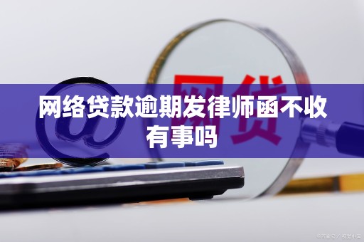 网络贷款逾期发律师函不收有事吗