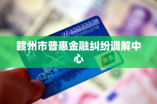 赣州市普惠金融纠纷调解中心