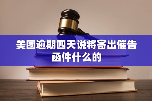 美团逾期四天说将寄出催告函件什么的