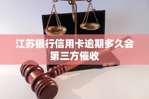 江苏银行信用卡逾期多久会第三方催收 江苏银行信用卡逾期多久会第三方催收