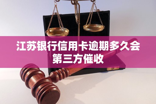 江苏银行信用卡逾期多久会第三方催收 江苏银行信用卡逾期多久会第三方催收