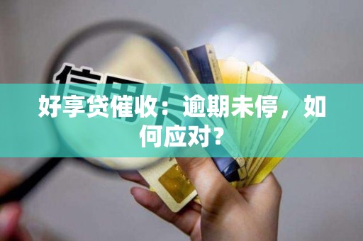 好享贷催收：逾期未停，如何应对？