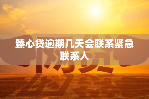 臻心贷逾期几天会联系紧急联系人