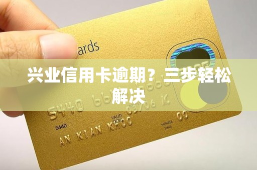 兴业信用卡逾期？三步轻松解决