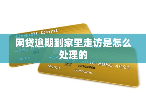 网贷逾期到家里走访是怎么处理的