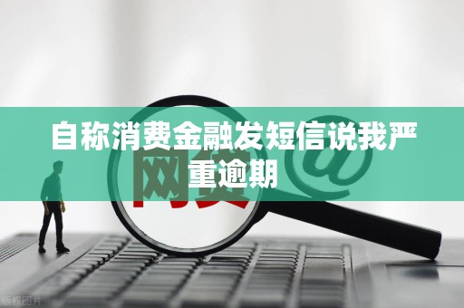 自称消费金融发短信说我严重逾期