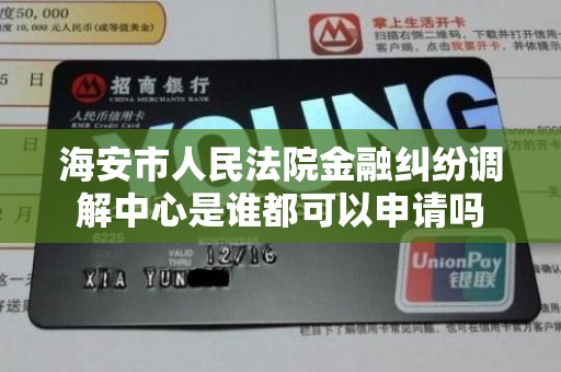 海安市人民法院金融纠纷调解中心是谁都可以申请吗