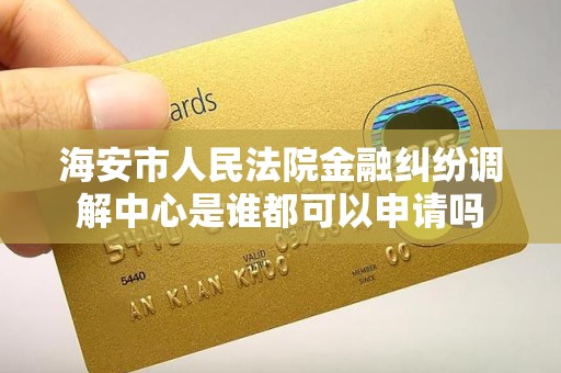 海安市人民法院金融纠纷调解中心是谁都可以申请吗