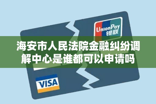 海安市人民法院金融纠纷调解中心是谁都可以申请吗