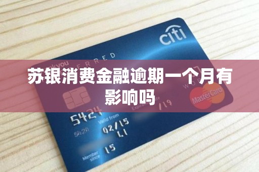 苏银消费金融逾期一个月有影响吗 苏银消费金融逾期一个月有影响吗