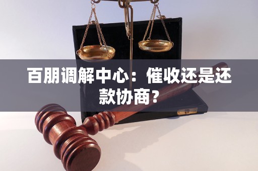 百朋调解中心：催收还是还款协商？