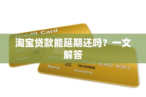 淘宝贷款能延期还吗？一文解答