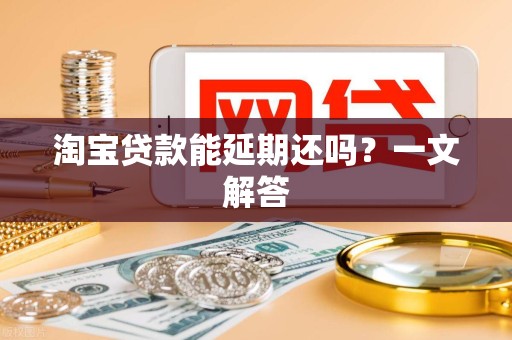 淘宝贷款能延期还吗？一文解答
