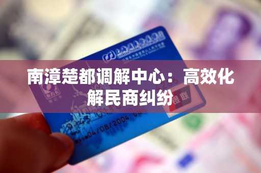 南漳楚都调解中心：高效化解民商纠纷