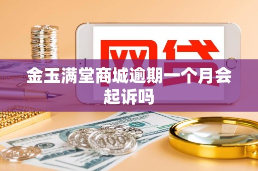 金玉满堂商城逾期一个月会起诉吗