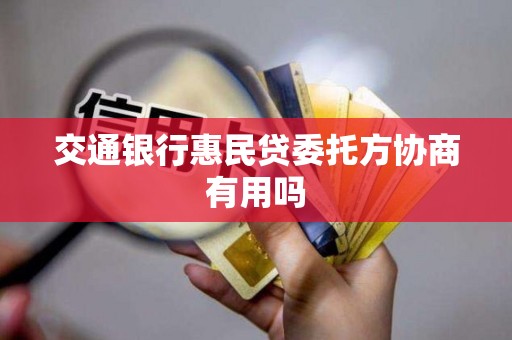 交通银行惠民贷委托方协商有用吗 交通银行惠民贷委托方协商有用吗