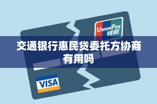 交通银行惠民贷委托方协商有用吗 交通银行惠民贷委托方协商有用吗