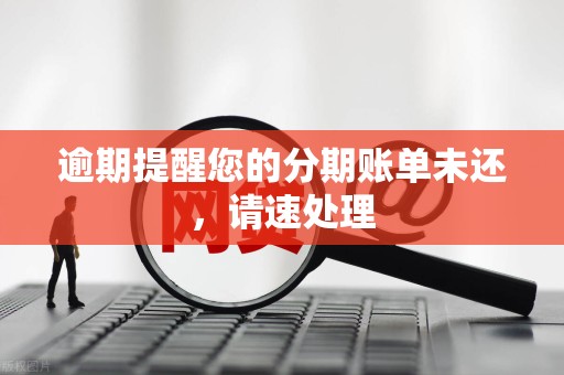 逾期提醒您的分期账单未还，请速处理