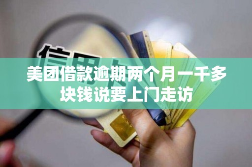 美团借款逾期两个月一千多块钱说要上门走访