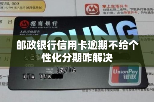 邮政银行信用卡逾期不给个性化分期咋解决