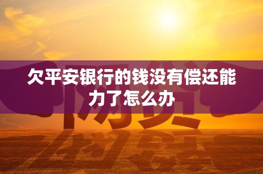 欠平安银行的钱没有偿还能力了怎么办