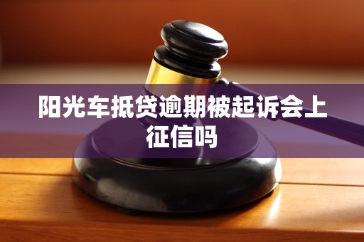 阳光车抵贷逾期被起诉会上征信吗