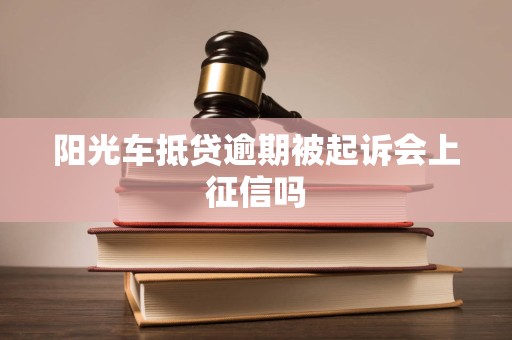 阳光车抵贷逾期被起诉会上征信吗