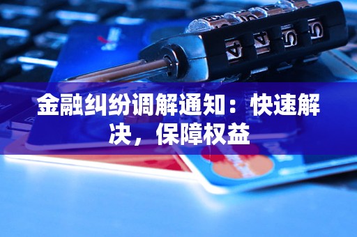 金融纠纷调解通知：快速解决，保障权益