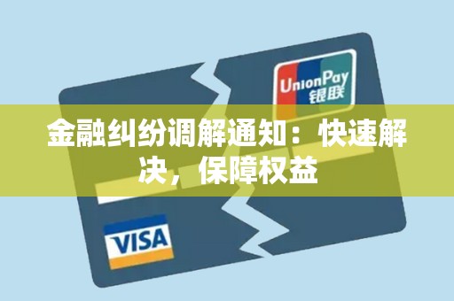 金融纠纷调解通知：快速解决，保障权益