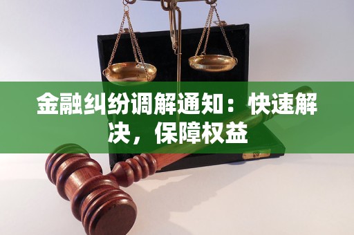 金融纠纷调解通知：快速解决，保障权益
