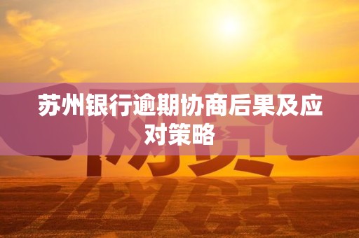 苏州银行逾期协商后果及应对策略