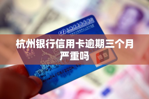 杭州银行信用卡逾期三个月严重吗