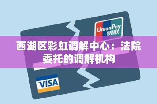 西湖区彩虹调解中心：法院委托的调解机构
