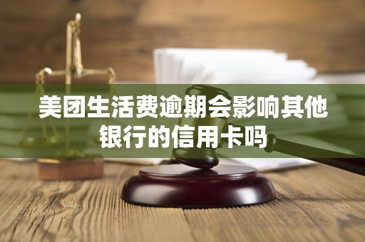 美团生活费逾期会影响其他银行的信用卡吗