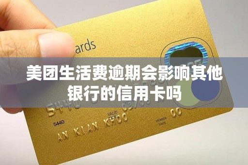 美团生活费逾期会影响其他银行的信用卡吗