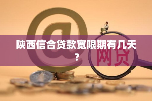 陕西信合贷款宽限期有几天？