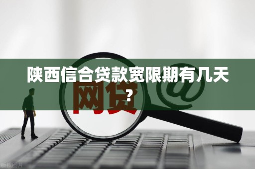 陕西信合贷款宽限期有几天？