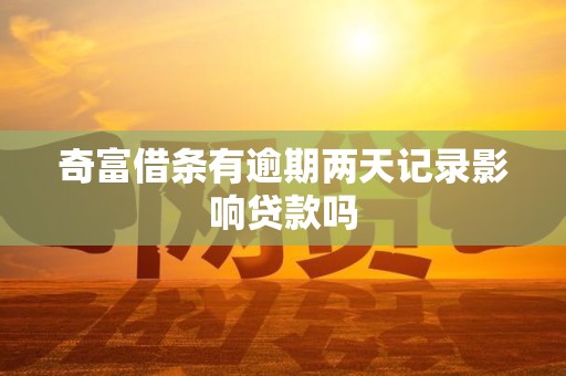 奇富借条有逾期两天记录影响贷款吗