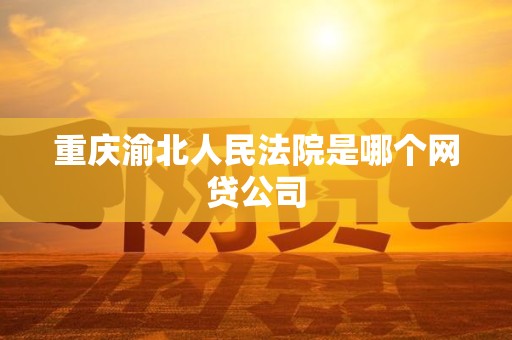 重庆渝北人民法院是哪个网贷公司