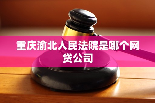 重庆渝北人民法院是哪个网贷公司