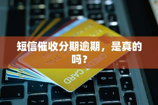 短信催收分期逾期,是真的吗? 短信催收分期逾期,是真的吗?