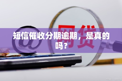 短信催收分期逾期,是真的吗? 短信催收分期逾期,是真的吗?