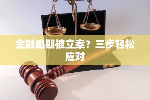 金融逾期被立案？三步轻松应对