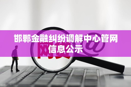 邯郸金融纠纷调解中心管网信息公示