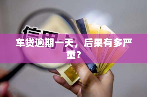 车贷逾期一天，后果有多严重？