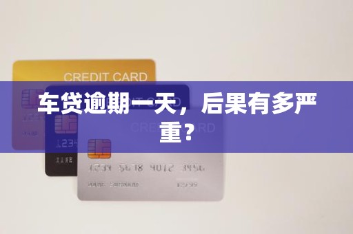 车贷逾期一天，后果有多严重？