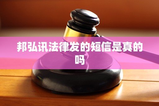 邦弘讯法律发的短信是真的吗