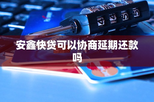安鑫快贷可以协商延期还款吗